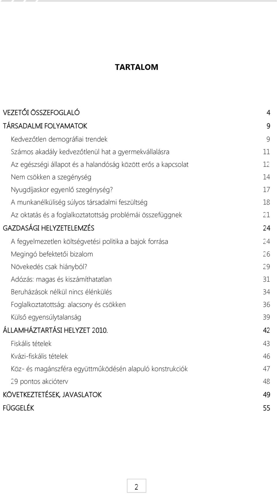 17 A munkanélküliség súlyos társadalmi feszültség 18 Az oktatás és a foglalkoztatottság problémái összefüggnek 21 GAZDASÁGI HELYZETELEMZÉS 24 A fegyelmezetlen költségvetési politika a bajok forrása