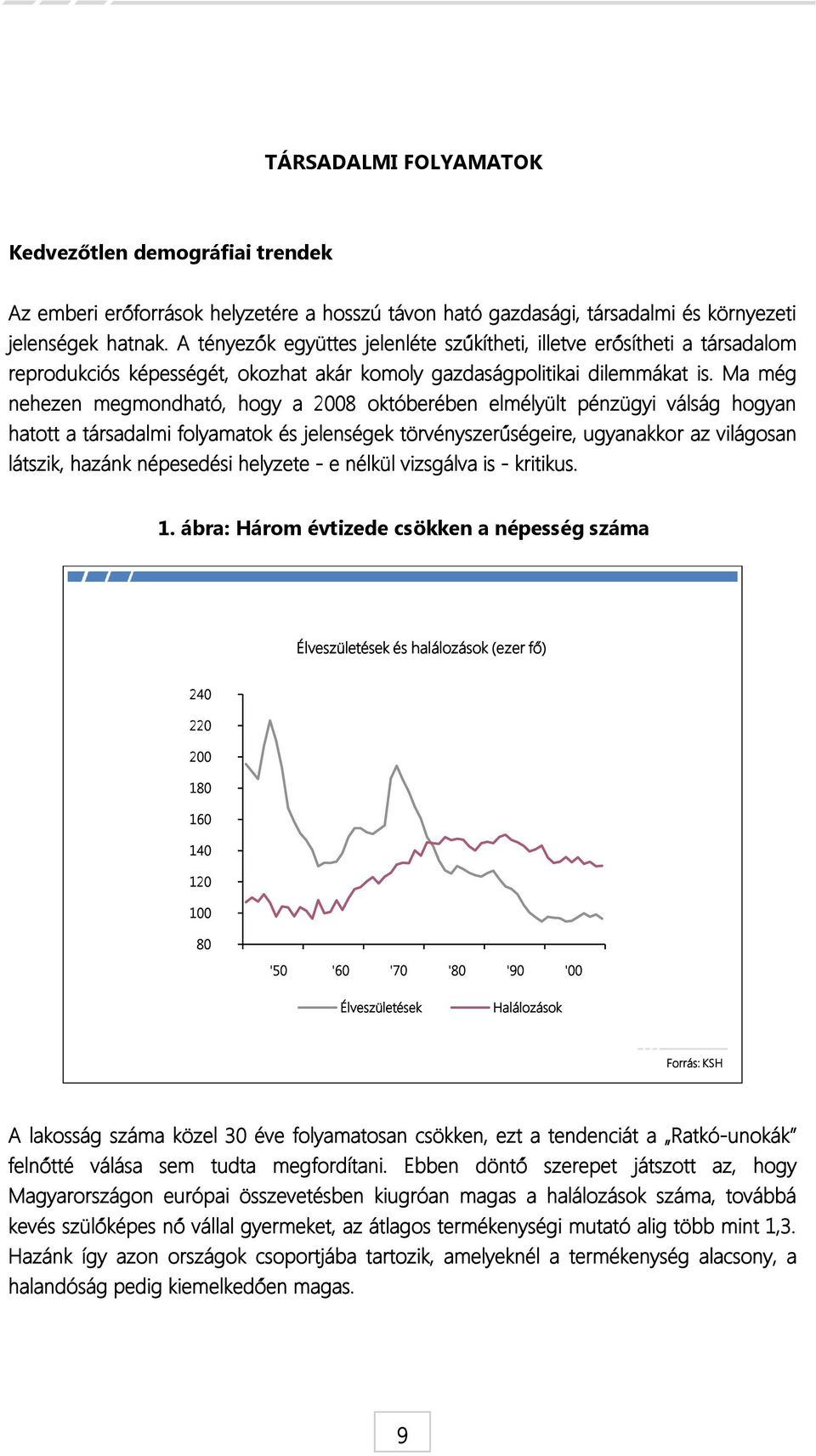 Ma még nehezen megmondható, hogy a 2008 októberében elmélyült pénzügyi válság hogyan hatott a társadalmi folyamatok és jelenségek törvényszerűségeire, ugyanakkor az világosan látszik, hazánk