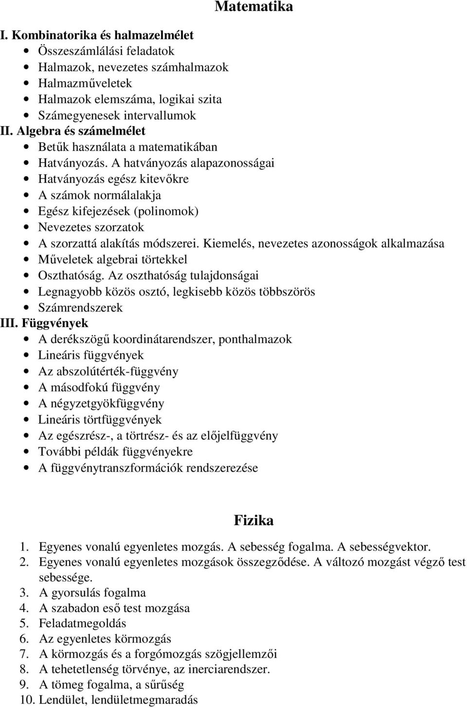 A hatványozás alapazonosságai Hatványozás egész kitevőkre A számok normálalakja Egész kifejezések (polinomok) Nevezetes szorzatok A szorzattá alakítás módszerei.