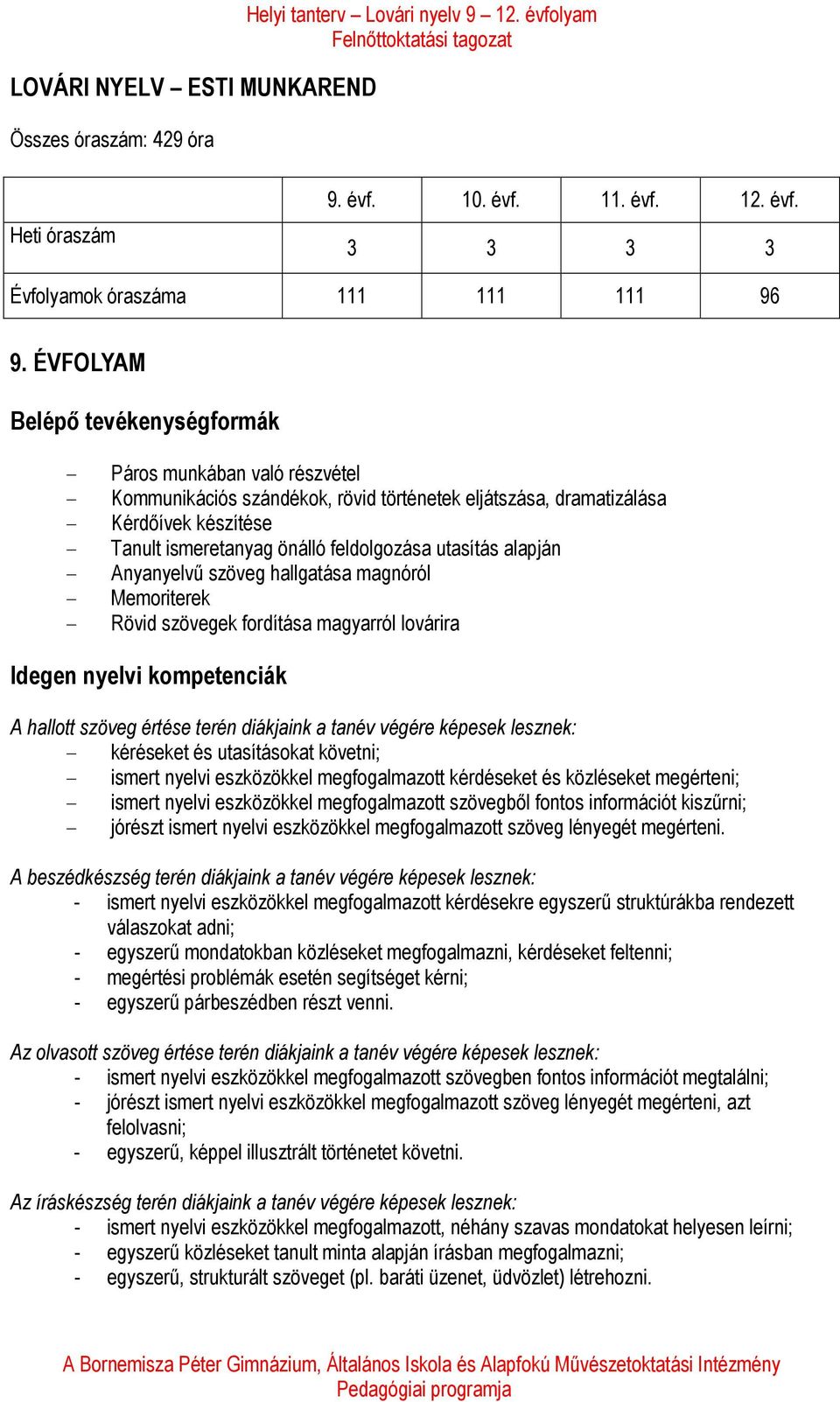 utasítás alapján - Anyanyelvű szöveg hallgatása magnóról - Memoriterek - Rövid szövegek fordítása magyarról lovárira Idegen nyelvi kompetenciák A hallott szöveg értése terén diákjaink a tanév végére