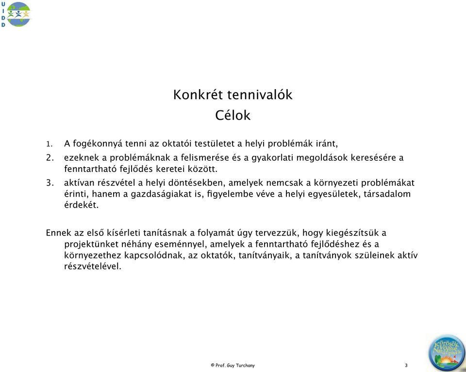 aktívan részvétel a helyi döntésekben, amelyek nemcsak a környezeti problémákat érinti, hanem a gazdaságiakat is, figyelembe véve a helyi egyesületek, társadalom