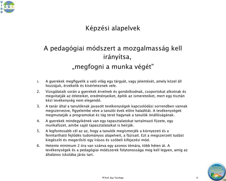 Vizsgálataik során a gyerekek érvelnek és gondolkodnak, csoportokat alkotnak és megvitatják az ötleteiket, eredményeiket, építik az ismereteiket, mert egy tisztán kézi tevékenység nem elegend. 3.