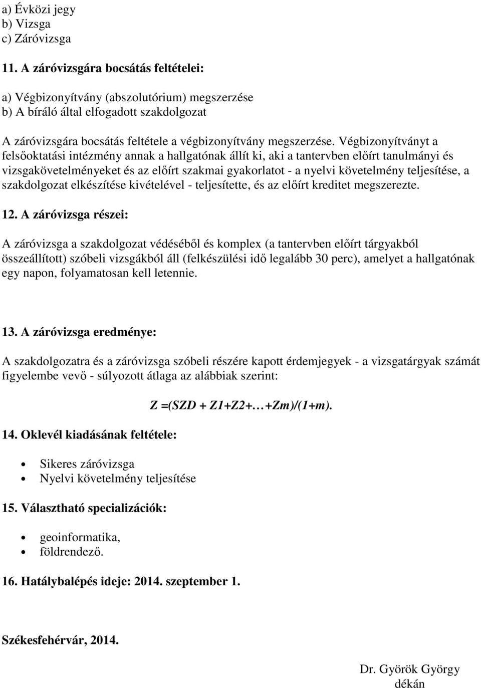 Végbizonyítványt a felsőoktatási intézmény annak a hallgatónak állít ki, aki a tantervben előírt tanulmányi és vizsgakövetelményeket és az előírt szakmai gyakorlatot - a nyelvi követelmény