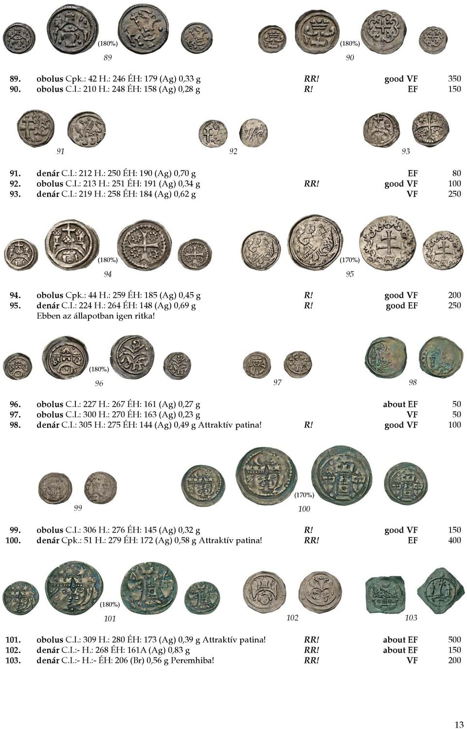 : 259 ÉH: 185 (Ag) 0,45 g R! good VF 200 95. denár C.I.: 224 H.: 264 ÉH: 148 (Ag) 0,69 g R! good EF 250 Ebben az állapotban igen ritka! (180%) 96 97 98 96. obolus C.I.: 227 H.