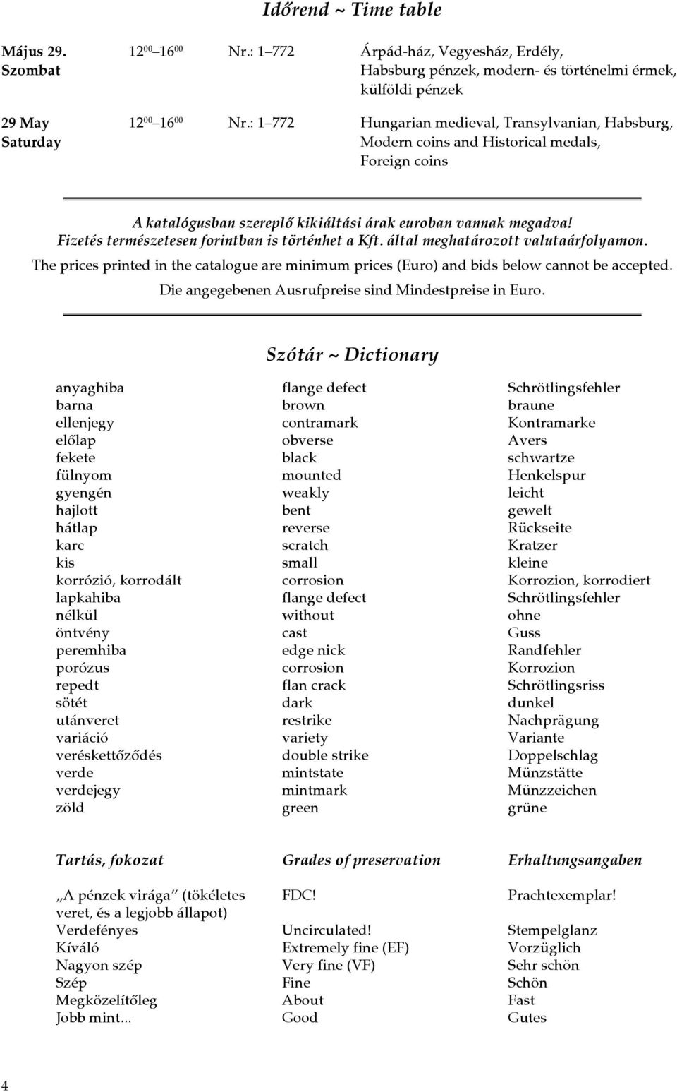 Fizetés természetesen forintban is történhet a Kft. által meghatározott valutaárfolyamon. The prices printed in the catalogue are minimum prices (Euro) and bids below cannot be accepted.