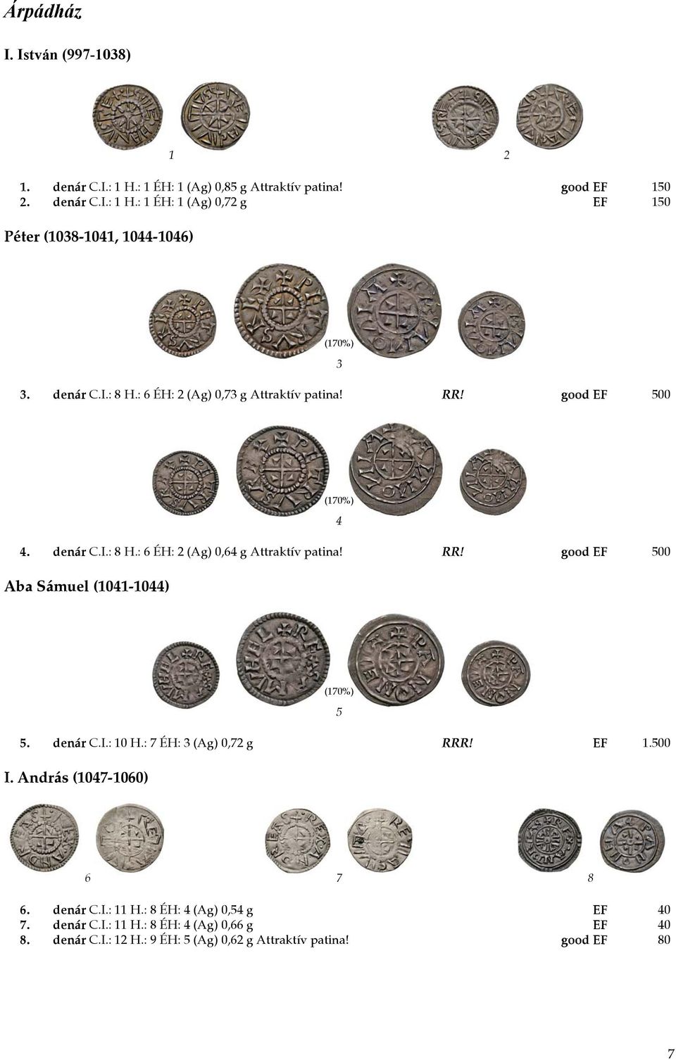 denár C.I.: 10 H.: 7 ÉH: 3 (Ag) 0,72 g RRR! EF 1.500 I. András (1047-1060) 6 7 8 6. denár C.I.: 11 H.: 8 ÉH: 4 (Ag) 0,54 g EF 40 7. denár C.I.: 11 H.: 8 ÉH: 4 (Ag) 0,66 g EF 40 8.