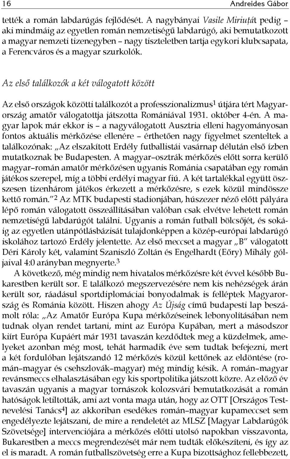 a magyar szurkolók. Az első találkozók a két válogatott között Az első országok közötti találkozót a professzionalizmus 1 útjára tért Magyarország amatőr válogatottja játszotta Romániával 1931.