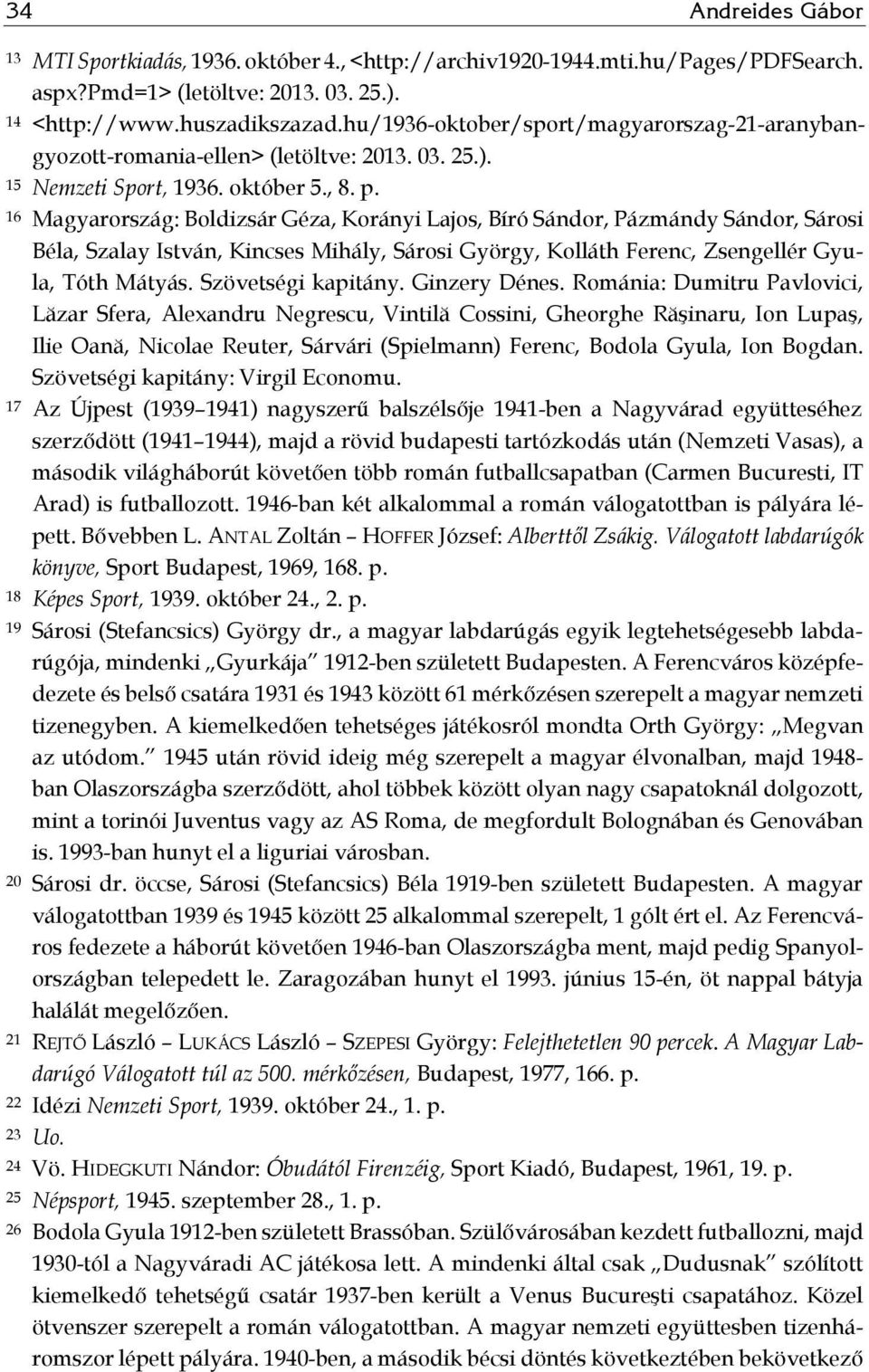 16 Magyarország: Boldizsár Géza, Korányi Lajos, Bíró Sándor, Pázmándy Sándor, Sárosi Béla, Szalay István, Kincses Mihály, Sárosi György, Kolláth Ferenc, Zsengellér Gyula, Tóth Mátyás.