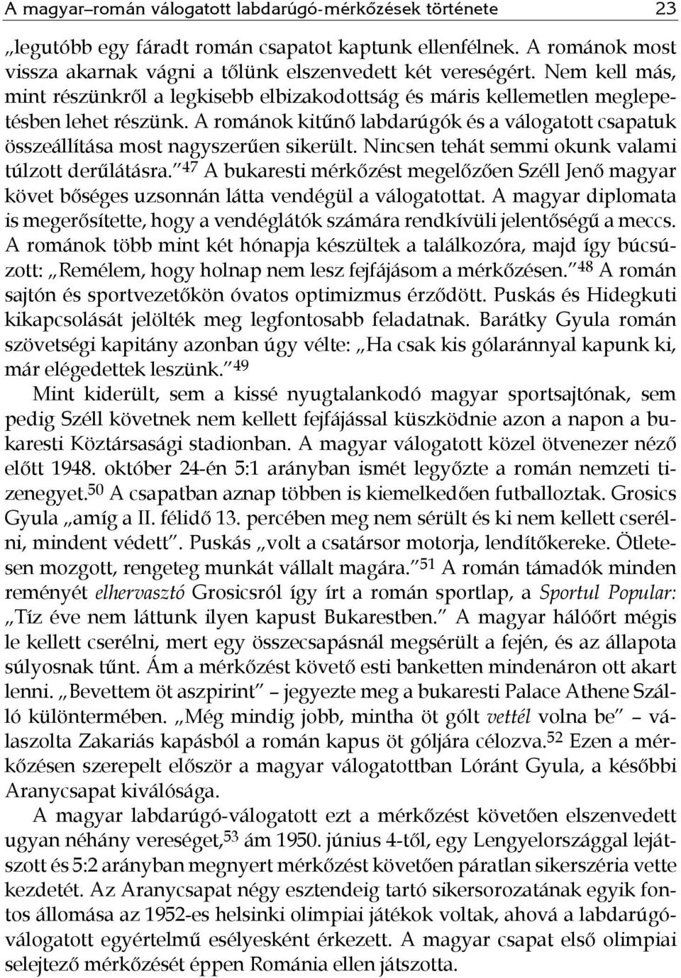 A románok kitűnő labdarúgók és a válogatott csapatuk összeállítása most nagyszerűen sikerült. Nincsen tehát semmi okunk valami túlzott derűlátásra.