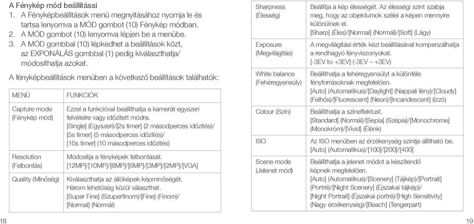 A fényképbeállítások menüben a következő beállítások találhatók: MENÜ Capture mode (Fénykép mód) Resolution (Felbontás) Quality (Minőség) FUNKCIÓK Ezzel a funkcióval beállíthatja a kamerát egyszeri