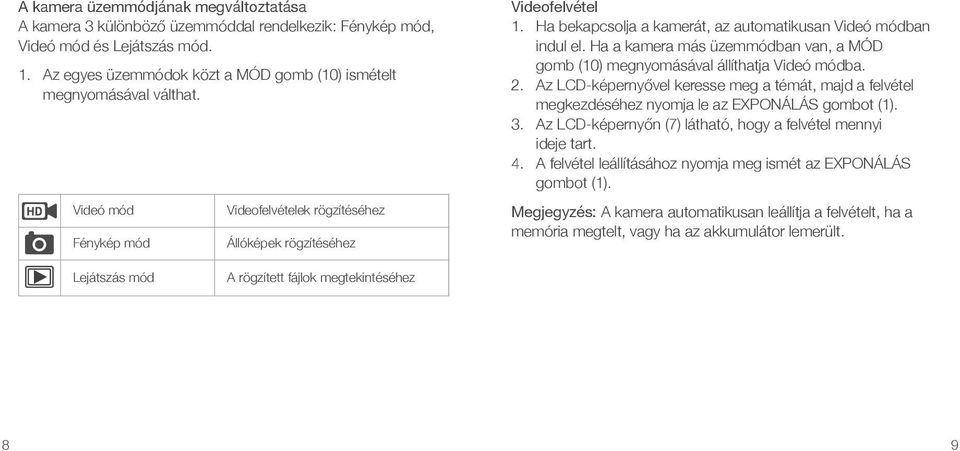 Ha a kamera más üzemmódban van, a MÓD gomb (10) megnyomásával állíthatja Videó módba. 2. Az LCD-képernyővel keresse meg a témát, majd a felvétel megkezdéséhez nyomja le az EXPONÁLÁS gombot (1). 3.