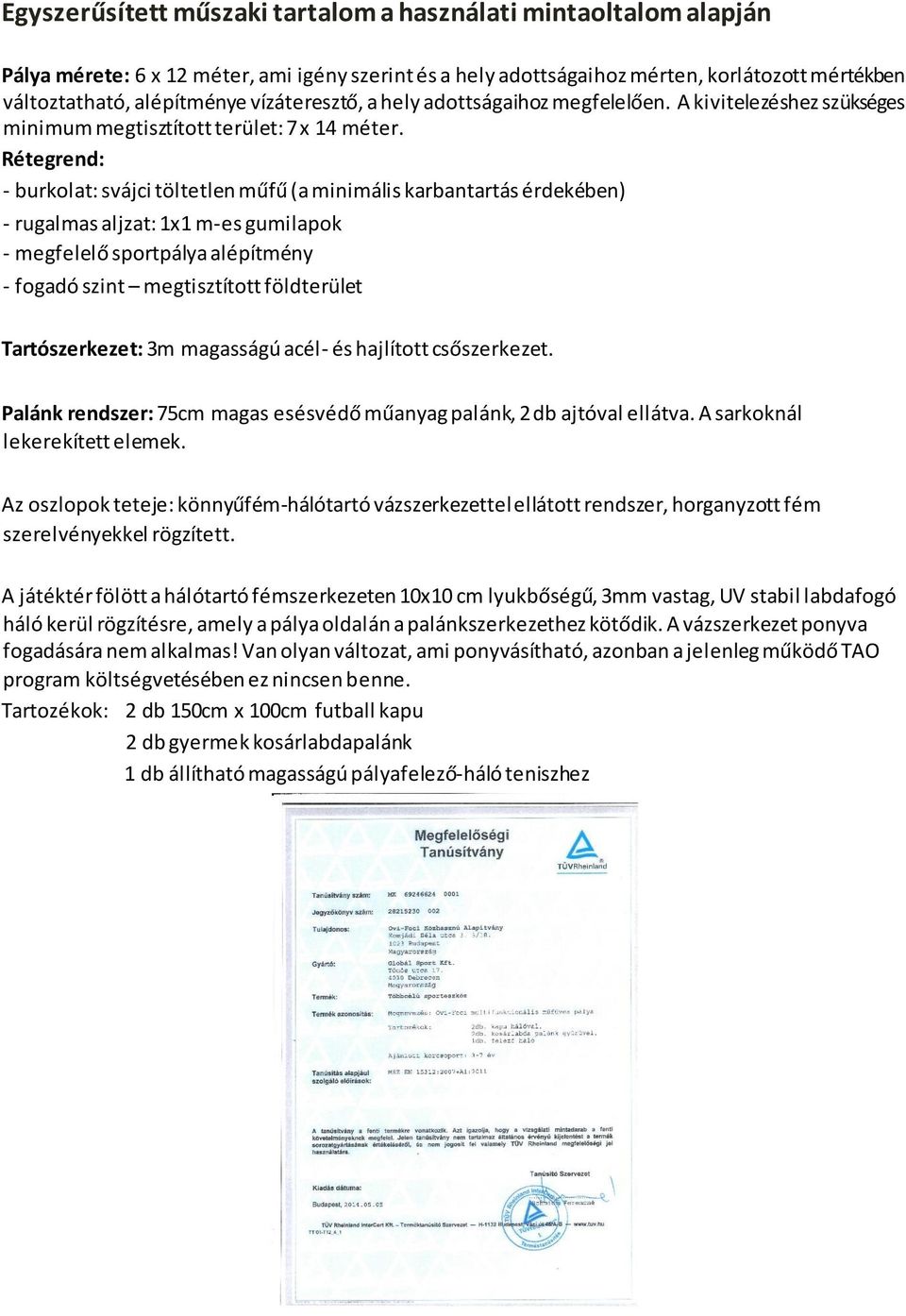 Rétegrend: - burkolat: svájci töltetlen műfű (a minimális karbantartás érdekében) - rugalmas aljzat: 1x1 m-es gumilapok - megfelelő sportpálya alépítmény - fogadó szint megtisztított földterület