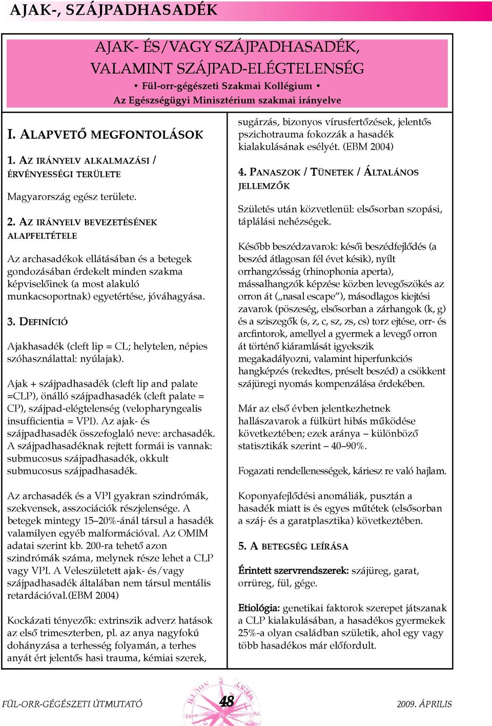 AZ IRÁNYELV BEVEZETÉSÉNEK ALAPFELTÉTELE Az archasadékok ellátásában és a betegek gondozásában érdekelt minden szakma képviselõinek (a most alakuló munkacsoportnak) egyetértése, jóváhagyása. 3.