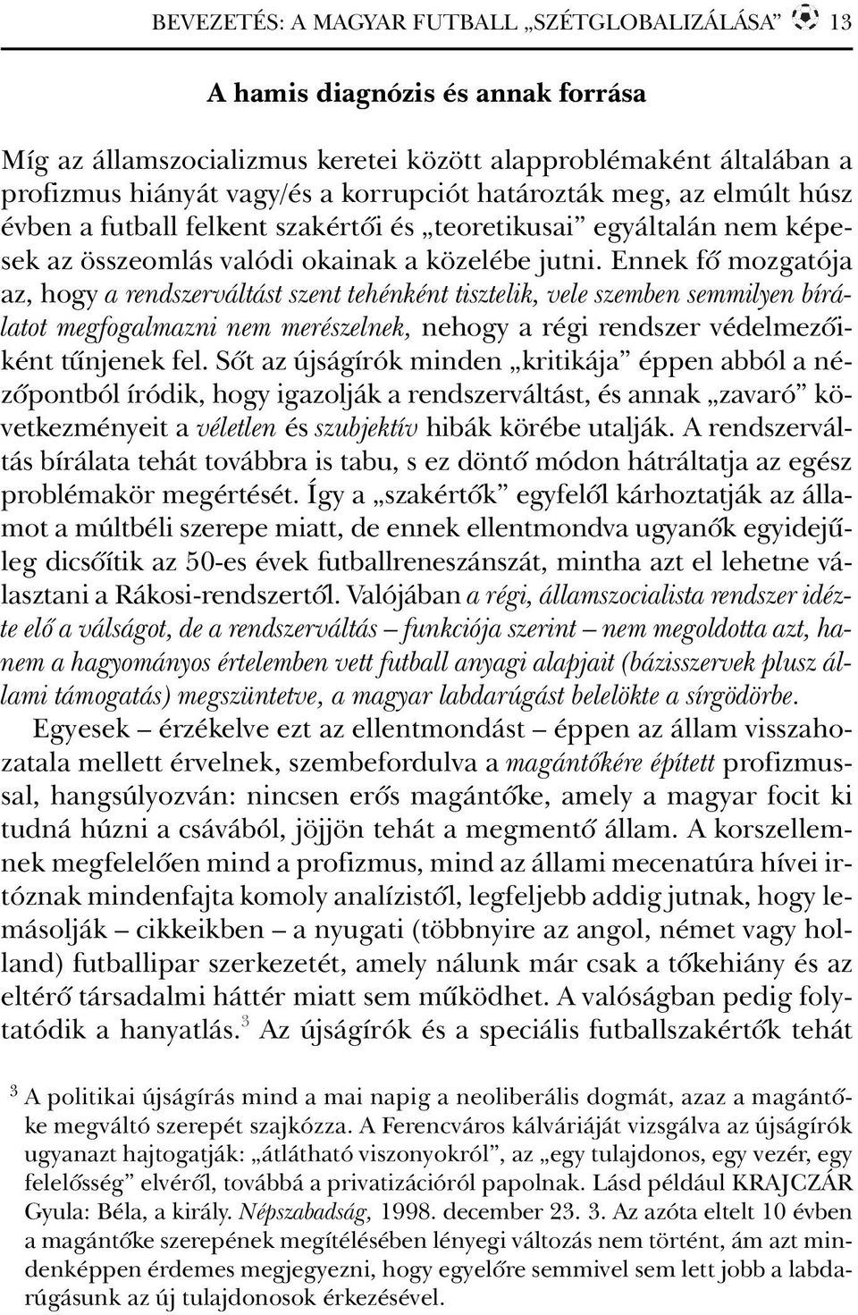 Ennek fõ mozgatója az, hogy a rendszerváltást szent tehénként tisztelik, vele szemben semmilyen bírálatot megfogalmazni nem merészelnek, nehogy a régi rendszer védelmezõiként tûnjenek fel.