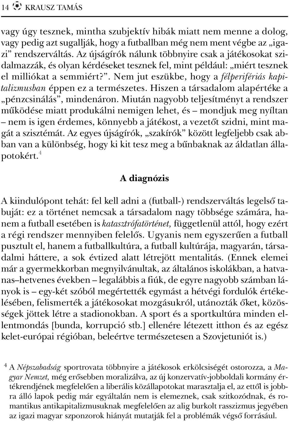 . Nem jut eszükbe, hogy a félperifériás kapitalizmusban éppen ez a természetes. Hiszen a társadalom alapértéke a pénzcsinálás, mindenáron.