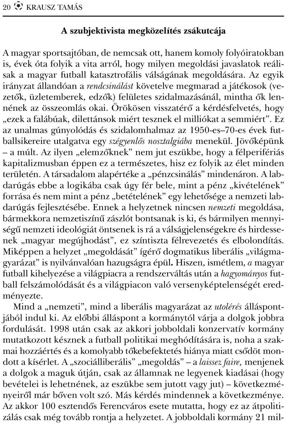 Az egyik irányzat állandóan a rendcsinálást követelve megmarad a játékosok (vezetõk, üzletemberek, edzõk) felületes szidalmazásánál, mintha õk lennének az összeomlás okai.