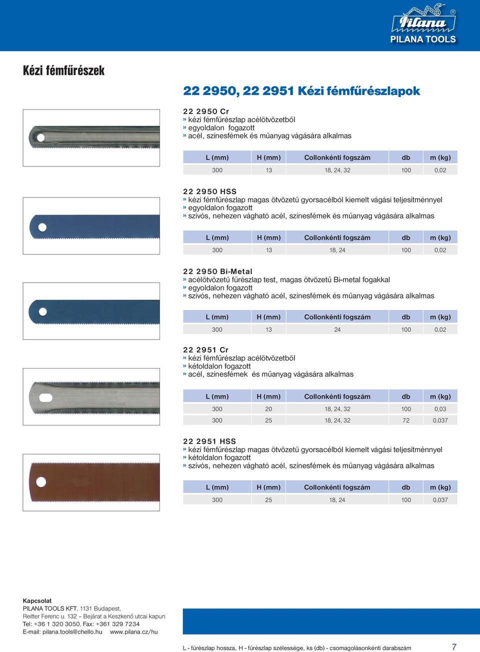 vágására alkalmas L (mm) H (mm) Collonkénti fogszám db m (kg) 3 13 18, 24 1,2 22 295 Bi-Metal» acélötvözetű fűrészlap test, magas ötvözetű Bi-metal fogakkal» egyoldalon fogazott» szívós, nehezen