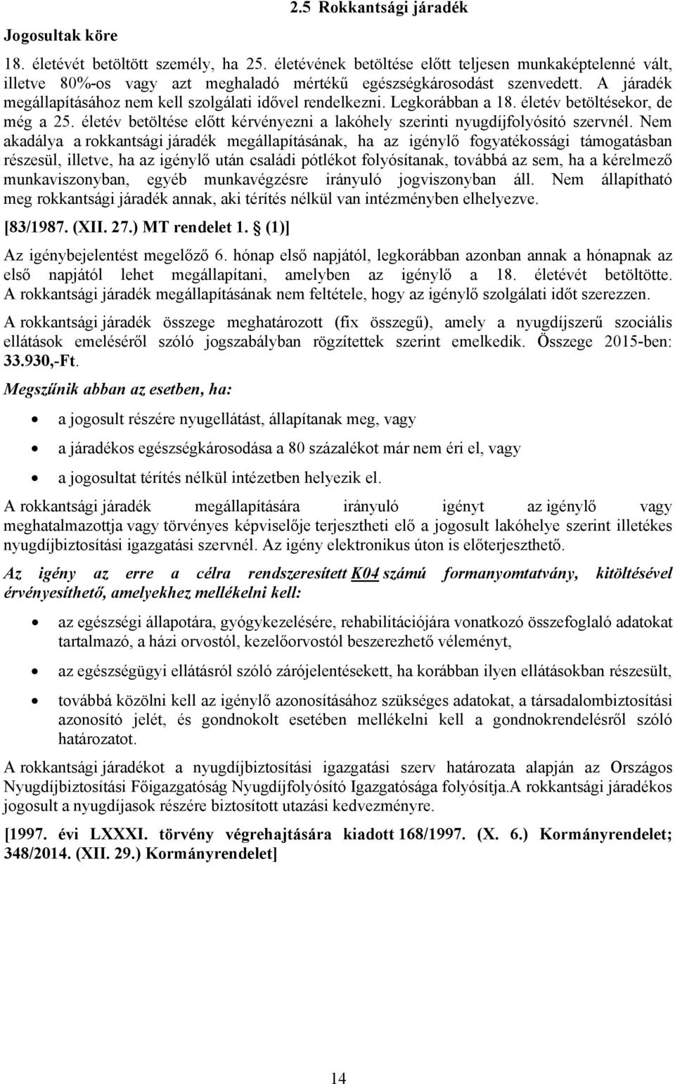 Legkorábban a 18. életév betöltésekor, de még a 25. életév betöltése előtt kérvényezni a lakóhely szerinti nyugdíjfolyósító szervnél.