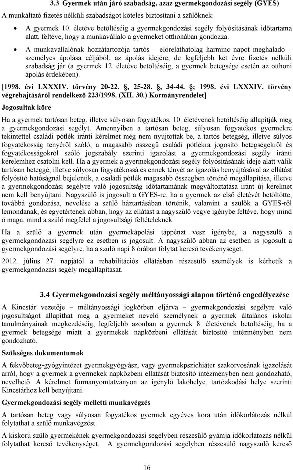 A munkavállalónak hozzátartozója tartós előreláthatólag harminc napot meghaladó személyes ápolása céljából, az ápolás idejére, de legfeljebb két évre fizetés nélküli szabadság jár (a gyermek 12.