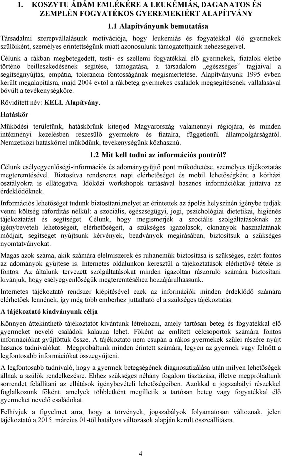 Célunk a rákban megbetegedett, testi- és szellemi fogyatékkal élő gyermekek, fiatalok életbe történő beilleszkedésének segítése, támogatása, a társadalom egészséges tagjaival a segítségnyújtás,