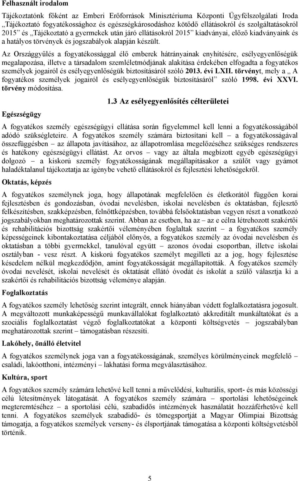 Az Országgyűlés a fogyatékossággal élő emberek hátrányainak enyhítésére, esélyegyenlőségük megalapozása, illetve a társadalom szemléletmódjának alakítása érdekében elfogadta a fogyatékos személyek