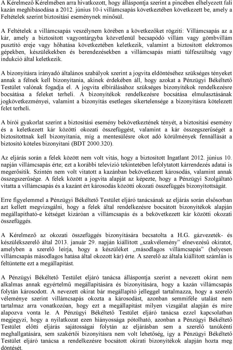 A Feltételek a villámcsapás veszélynem körében a következőket rögzíti: Villámcsapás az a kár, amely a biztosított vagyontárgyba közvetlenül becsapódó villám vagy gömbvillám pusztító ereje vagy