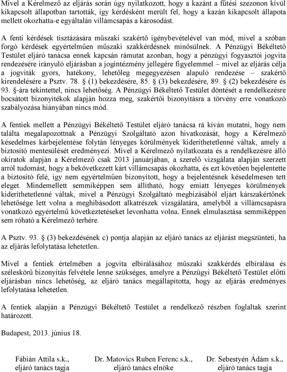 A Pénzügyi Békéltető Testület eljáró tanácsa ennek kapcsán rámutat azonban, hogy a pénzügyi fogyasztói jogvita rendezésére irányuló eljárásban a jogintézmény jellegére figyelemmel mivel az eljárás