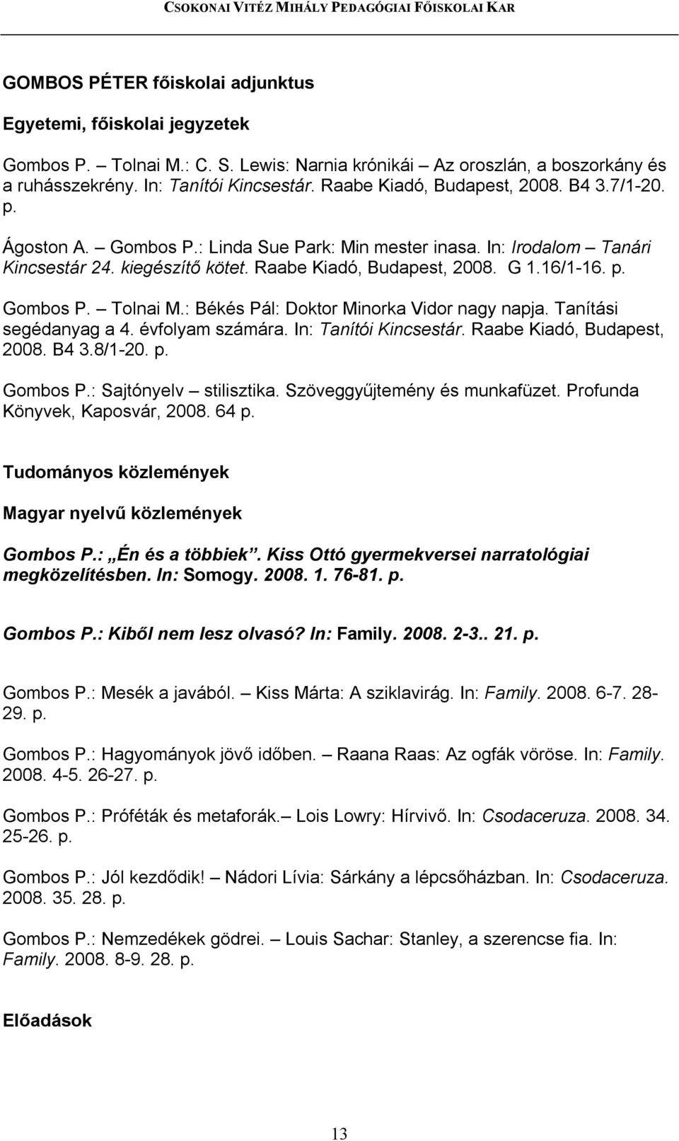 : Békés Pál: Doktor Minorka Vidor nagy napja. Tanítási segédanyag a 4. évfolyam számára. In: Tanítói Kincsestár. Raabe Kiadó, Budapest, 2008. B4 3.8/1-20. p. Gombos P.: Sajtónyelv stilisztika.