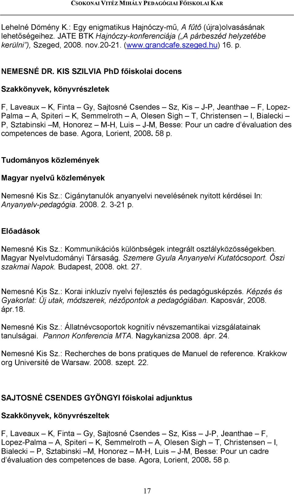 KIS SZILVIA PhD főiskolai docens Szakkönyvek, könyvrészletek F, Laveaux K, Finta Gy, Sajtosné Csendes Sz, Kis J-P, Jeanthae F, Lopez- Palma A, Spiteri K, Semmelroth A, Olesen Sigh T, Christensen I,