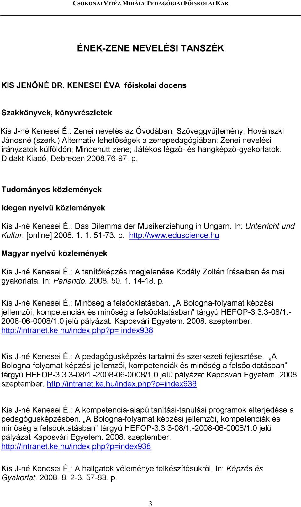 Idegen nyelvű közlemények Kis J-né Kenesei É.: Das Dilemma der Musikerziehung in Ungarn. In: Unterricht und Kultur. [online] 2008. 1. 1. 51-73. p. http://www.eduscience.hu Kis J-né Kenesei É.