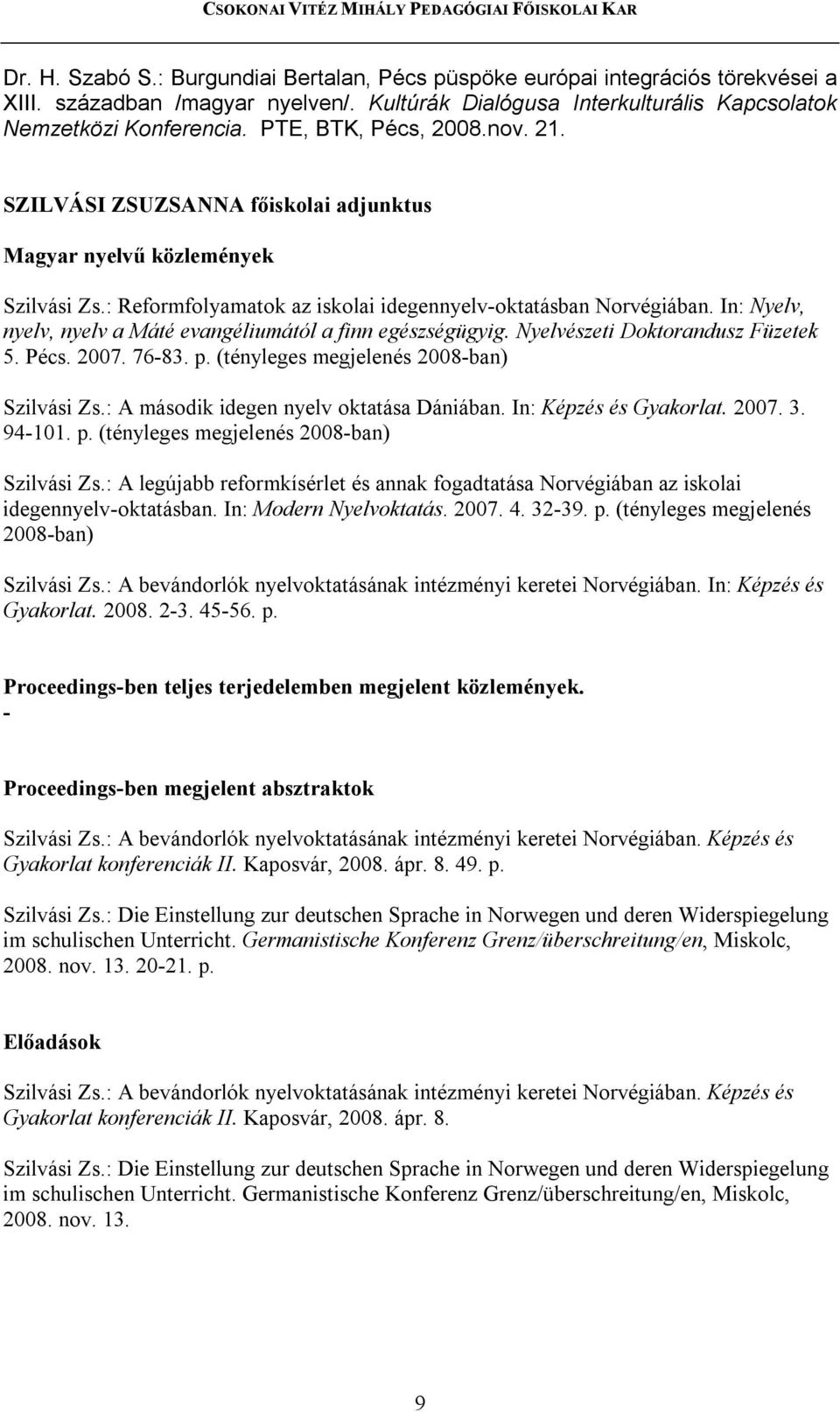 In: Nyelv, nyelv, nyelv a Máté evangéliumától a finn egészségügyig. Nyelvészeti Doktorandusz Füzetek 5. Pécs. 2007. 76-83. p. (tényleges megjelenés 2008-ban) Szilvási Zs.