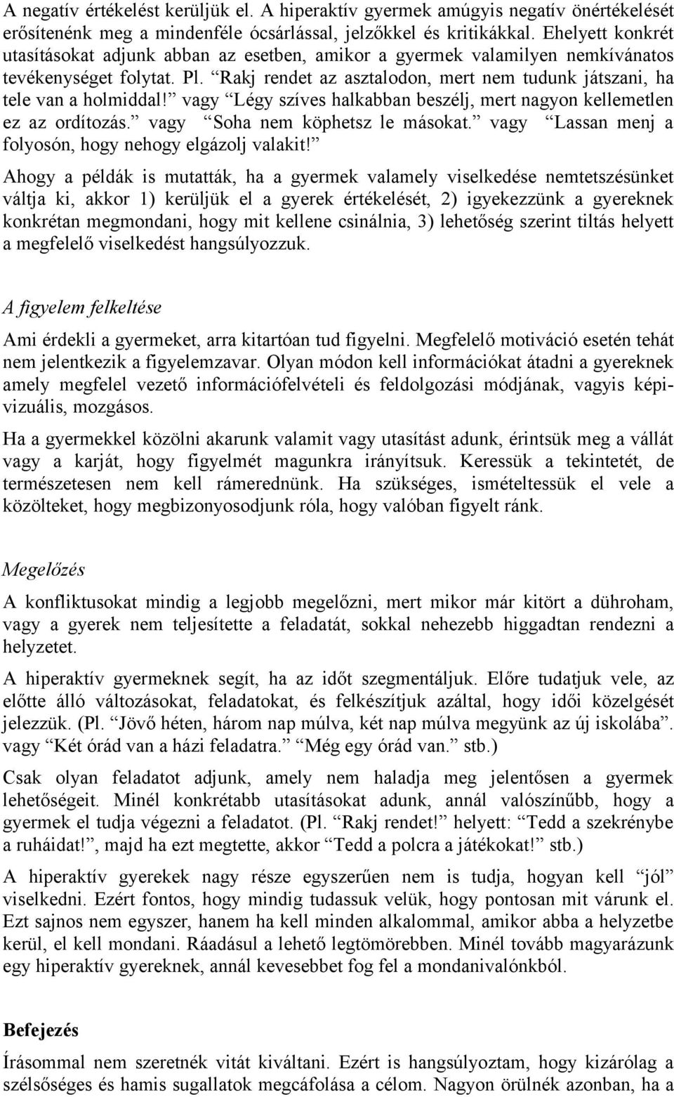 vagy Légy szíves halkabban beszélj, mert nagyon kellemetlen ez az ordítozás. vagy Soha nem köphetsz le másokat. vagy Lassan menj a folyosón, hogy nehogy elgázolj valakit!