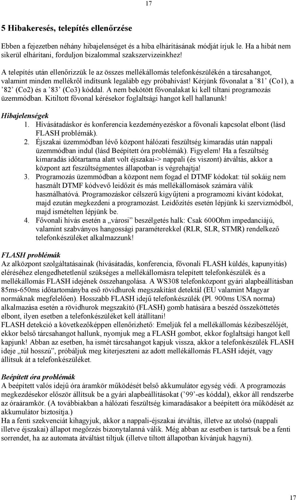 Kérjünk fővonalat a 81 (Co1), a 82 (Co2) és a 83 (Co3) kóddal. A nem bekötött fővonalakat ki kell tiltani programozás üzemmódban. Kitiltott fővonal kérésekor foglaltsági hangot kell hallanunk!