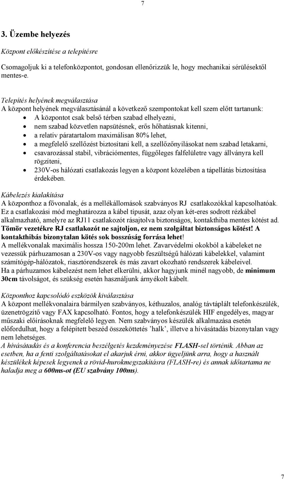 napsütésnek, erős hőhatásnak kitenni, a relatív páratartalom maximálisan 80% lehet, a megfelelő szellőzést biztosítani kell, a szellőzőnyílásokat nem szabad letakarni, csavarozással stabil,