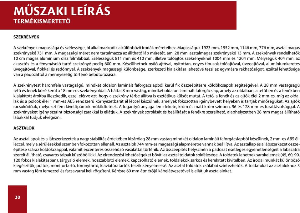 A szekrények rendelhetők 10 cm magas alumínium dísz félmlábbal. Szélességük 811 mm és 410 mm, illetve tolóajtós szekrényeknél 1004 mm és 1204 mm.