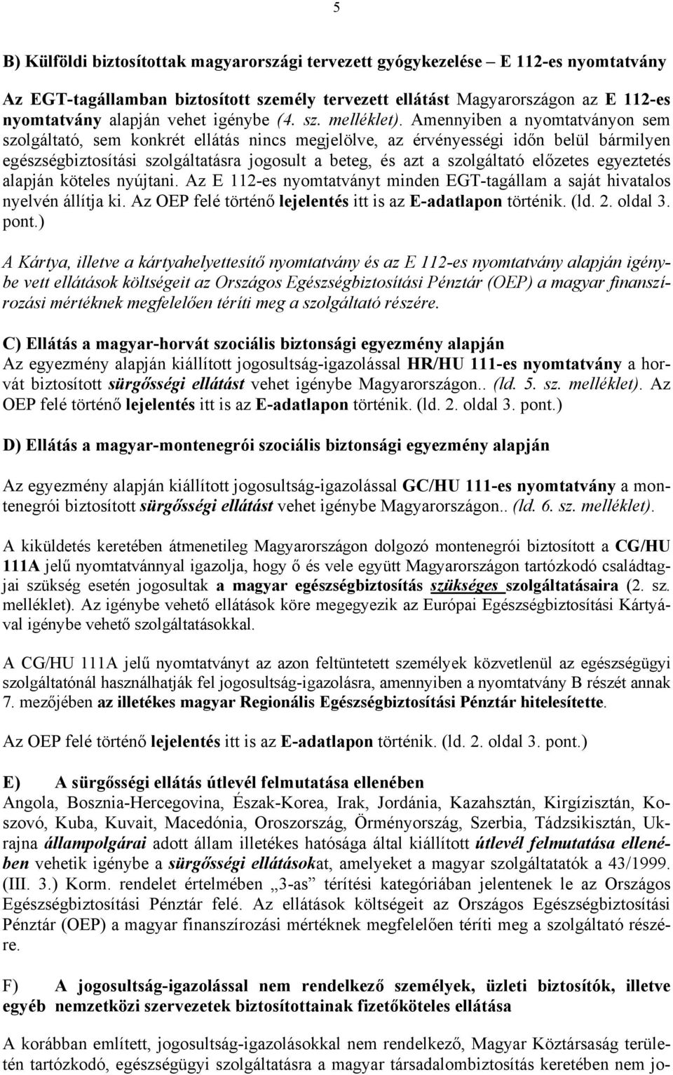 Amennyiben a nyomtatványon sem szolgáltató, sem konkrét ellátás nincs megjelölve, az érvényességi időn belül bármilyen egészségbiztosítási szolgáltatásra jogosult a beteg, és azt a szolgáltató