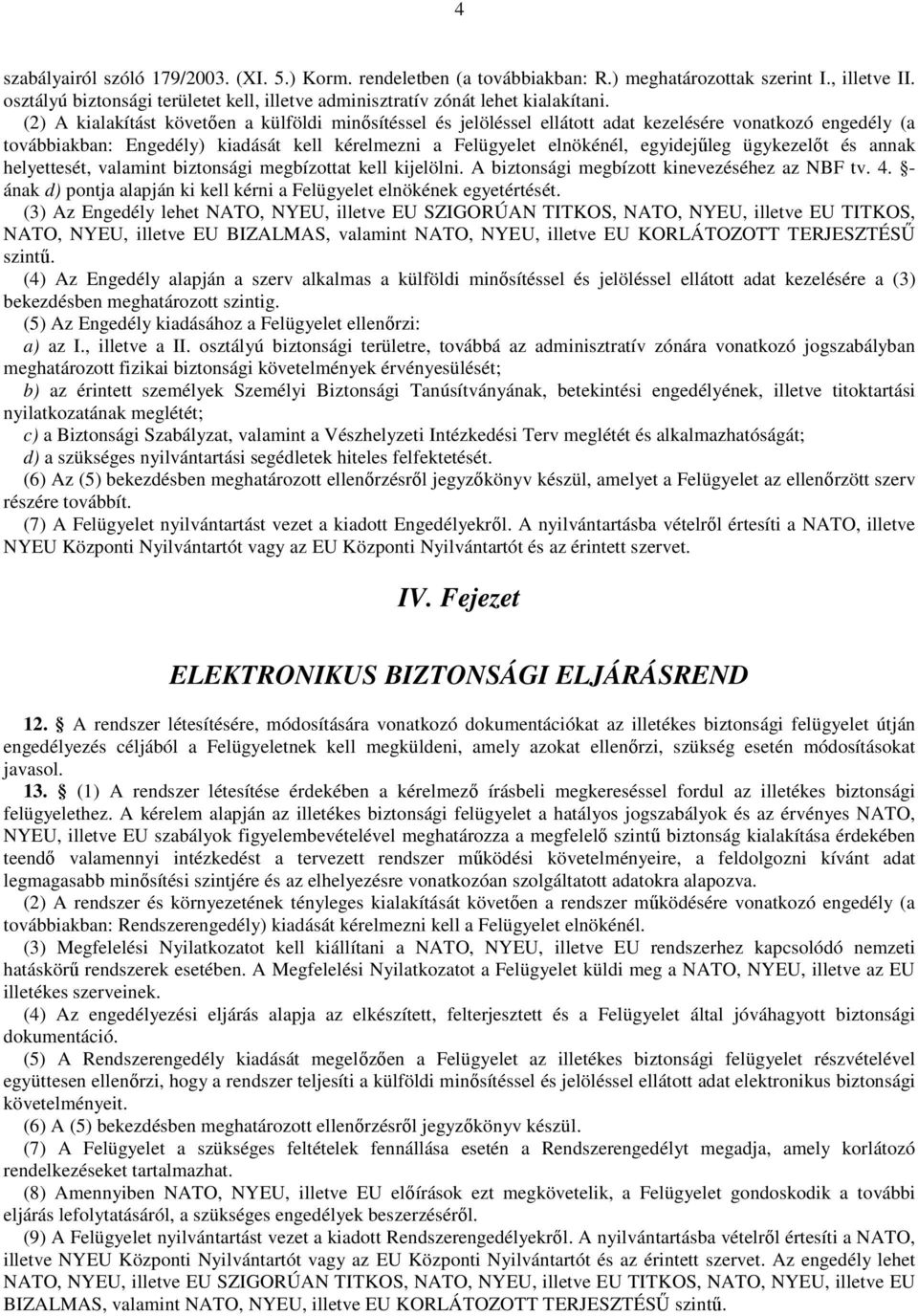 (2) A kialakítást követıen a külföldi minısítéssel és jelöléssel ellátott adat kezelésére vonatkozó engedély (a továbbiakban: Engedély) kiadását kell kérelmezni a Felügyelet elnökénél, egyidejőleg