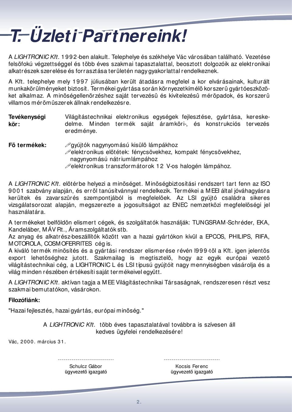 telephelye mely 1997 júliusában került átadásra megfelel a kor elvárásainak, kulturált munkakörülményeket biztosít. Termékei gyártása során környezetkímélõ korszerû gyártóeszközöket alkalmaz.