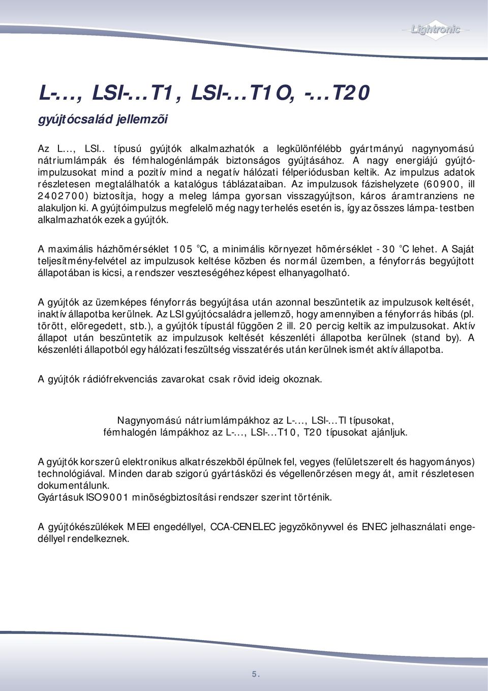 Az impulzusok fázishelyzete (60900, ill 2402700) biztosítja, hogy a meleg lámpa gyorsan visszagyújtson, káros áramtranziens ne alakuljon ki.