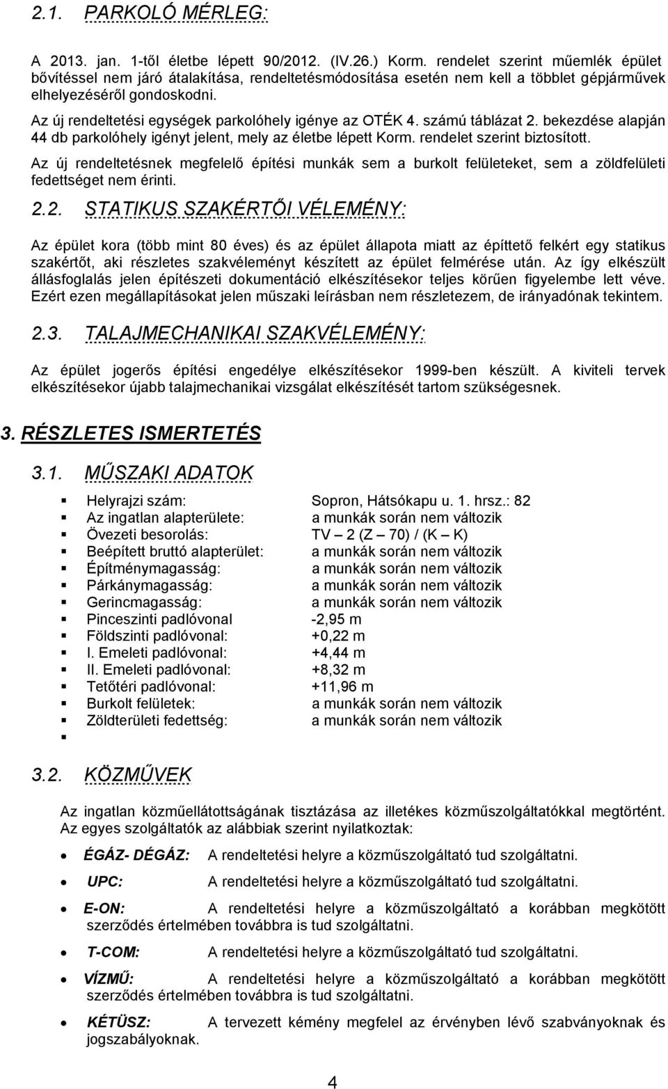 Az új rendeltetési egységek parkolóhely igénye az OTÉK 4. számú táblázat 2. bekezdése alapján 44 db parkolóhely igényt jelent, mely az életbe lépett Korm. rendelet szerint biztosított.