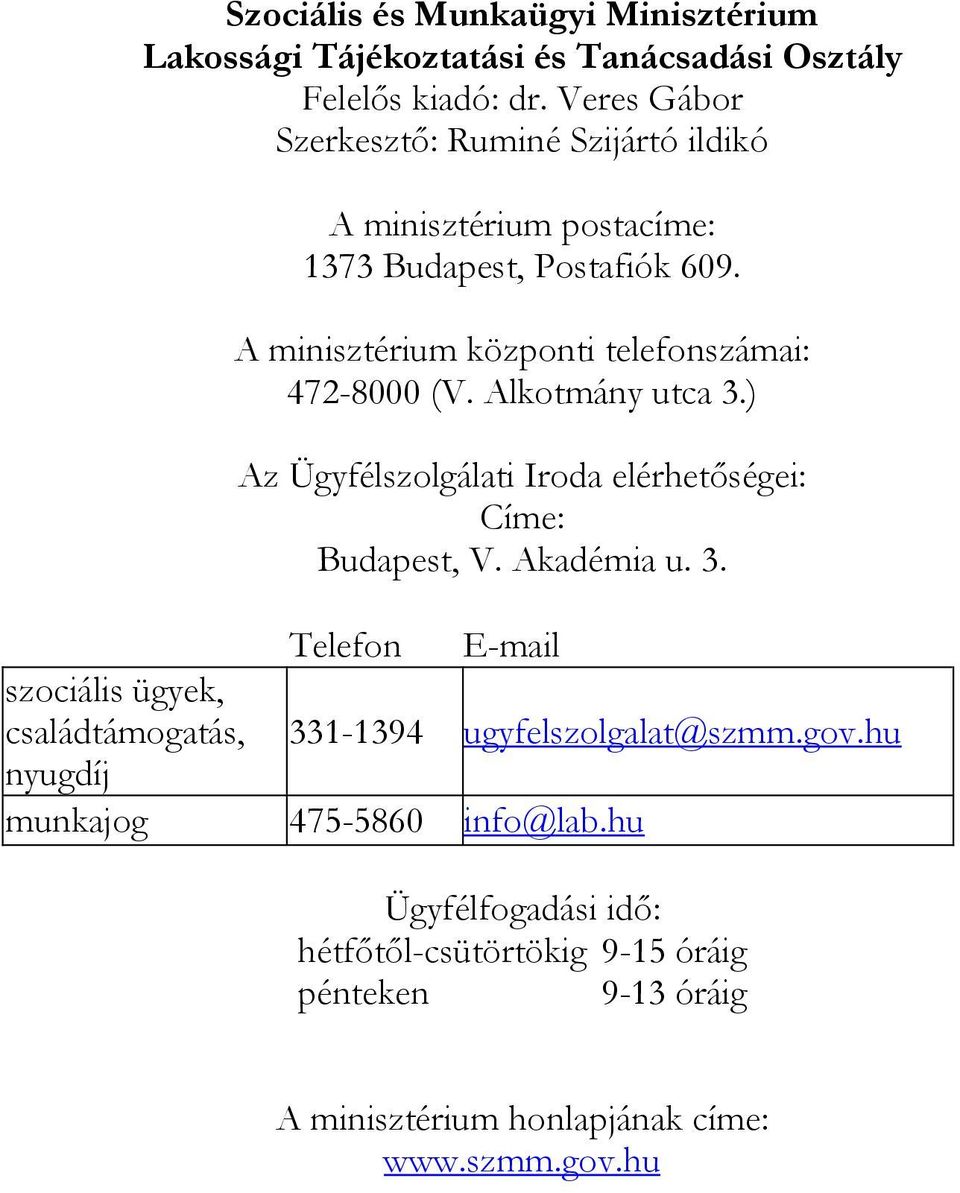 A minisztérium központi telefonszámai: 472-8000 (V. Alkotmány utca 3.) Az Ügyfélszolgálati Iroda elérhetőségei: Címe: Budapest, V. Akadémia u. 3. Telefon E-mail szociális ügyek, családtámogatás, 331-1394 ugyfelszolgalat@szmm.