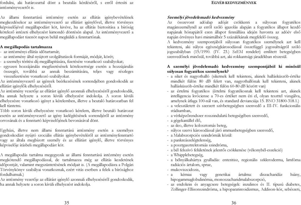 biztosítása a bíróság kötelező intézeti elhelyezést kimondó döntésén alapul. Az intézményvezető a megállapodást tizenöt napon belül megküldi a fenntartónak.