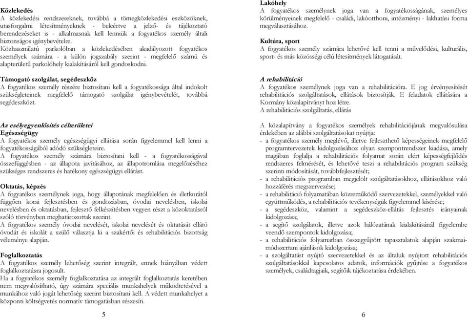 Közhasználatú parkolóban a közlekedésében akadályozott fogyatékos személyek számára - a külön jogszabály szerint - megfelelő számú és alapterületű parkolóhely kialakításáról kell gondoskodni.