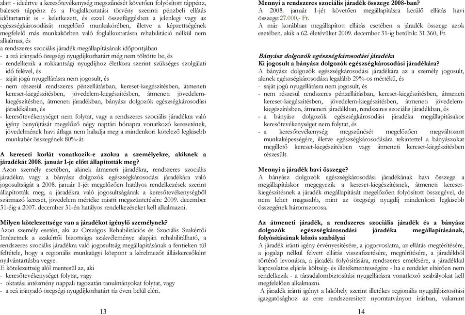 rendszeres szociális járadék megállapításának időpontjában Mennyi a rendszeres szociális járadék összege 2008-ban? A 2008. január 1-jét követően megállapításra kerülő ellátás havi összege:27.000,- Ft.