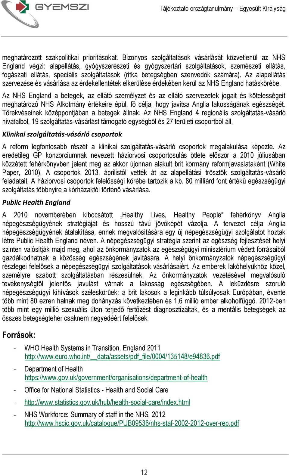 (ritka betegségben szenvedők számára). Az alapellátás szervezése és vásárlása az érdekellentétek elkerülése érdekében kerül az NHS England hatáskörébe.