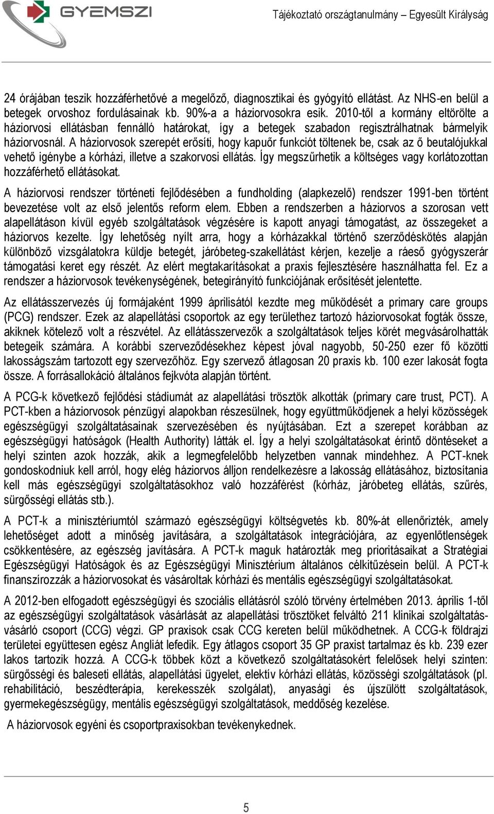 A háziorvosok szerepét erősíti, hogy kapuőr funkciót töltenek be, csak az ő beutalójukkal vehető igénybe a kórházi, illetve a szakorvosi ellátás.