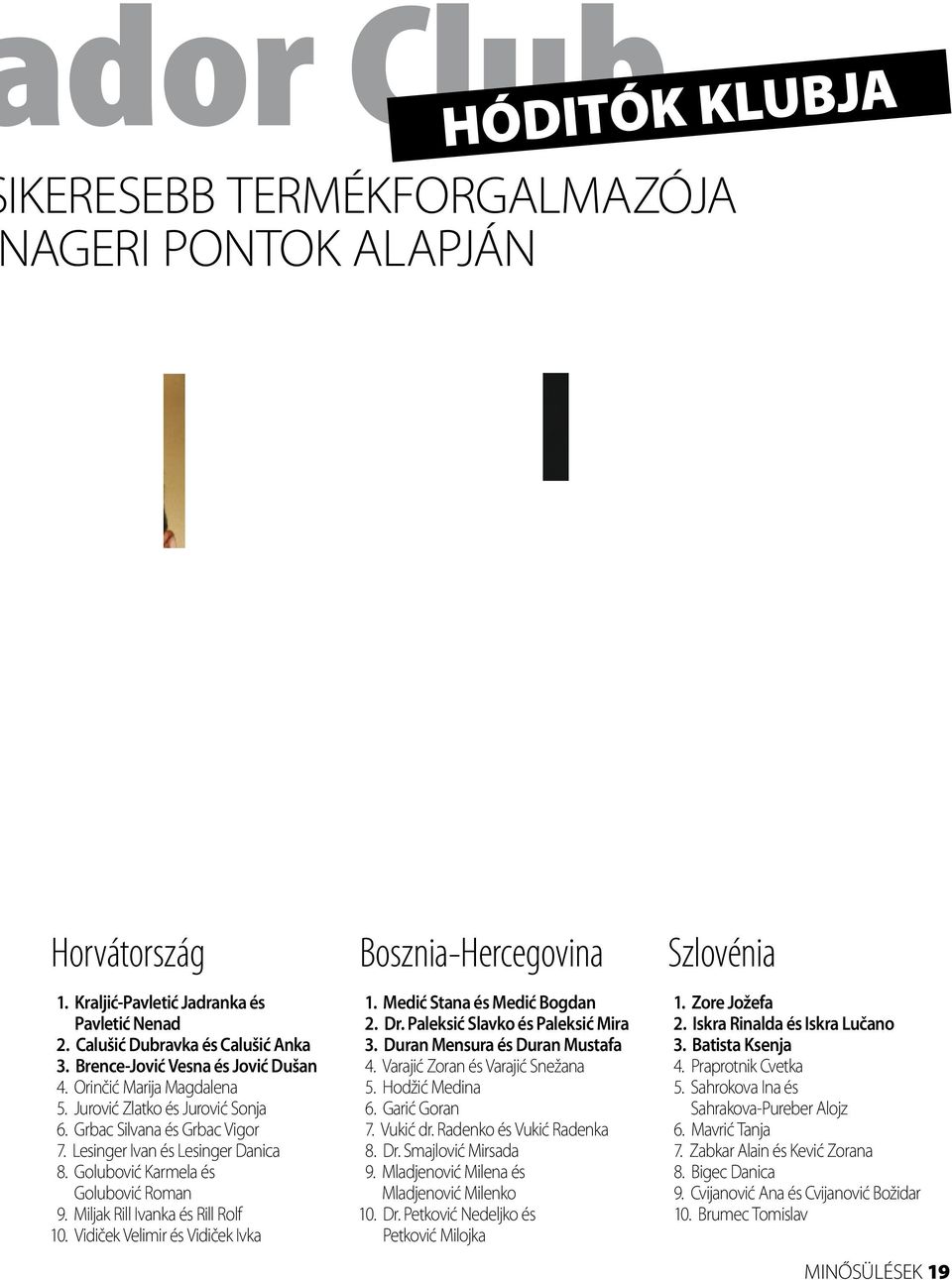 Lesinger Ivan és Lesinger Danica 8. Golubović Karmela és Golubović Roman 9. Miljak Rill Ivanka és Rill Rolf 10. Vidiček Velimir és Vidiček Ivka 1. Medić Stana és Medić Bogdan 2. Dr.