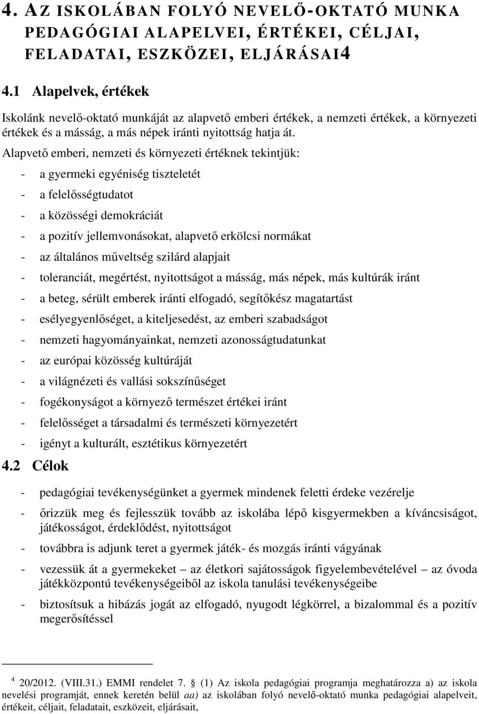 Alapvető emberi, nemzeti és környezeti értéknek tekintjük: - a gyermeki egyéniség tiszteletét - a felelősségtudatot - a közösségi demokráciát - a pozitív jellemvonásokat, alapvető erkölcsi normákat -