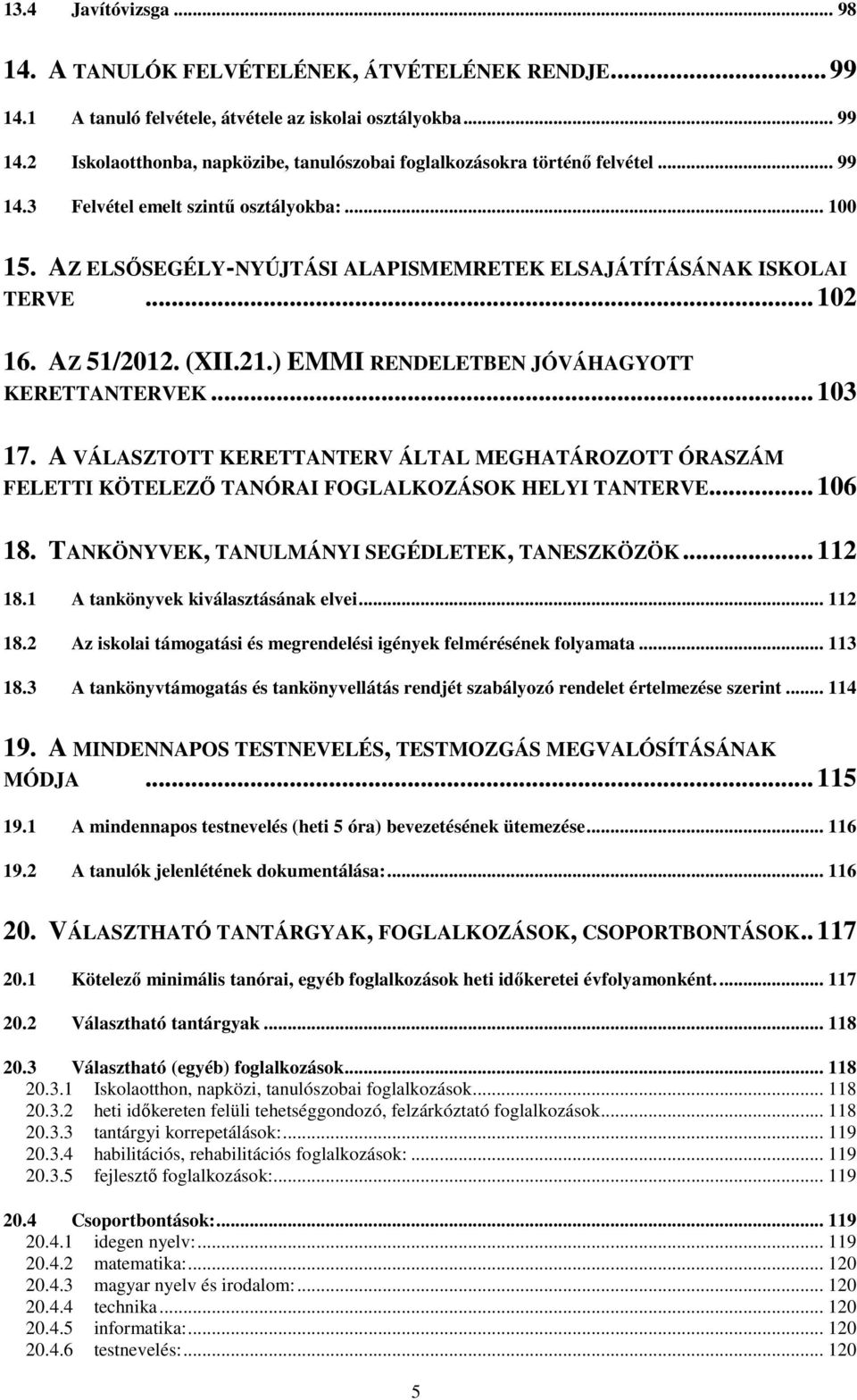 ) EMMI RENDELETBEN JÓVÁHAGYOTT KERETTANTERVEK... 103 17. A VÁLASZTOTT KERETTANTERV ÁLTAL MEGHATÁROZOTT ÓRASZÁM FELETTI KÖTELEZŐ TANÓRAI FOGLALKOZÁSOK HELYI TANTERVE... 106 18.