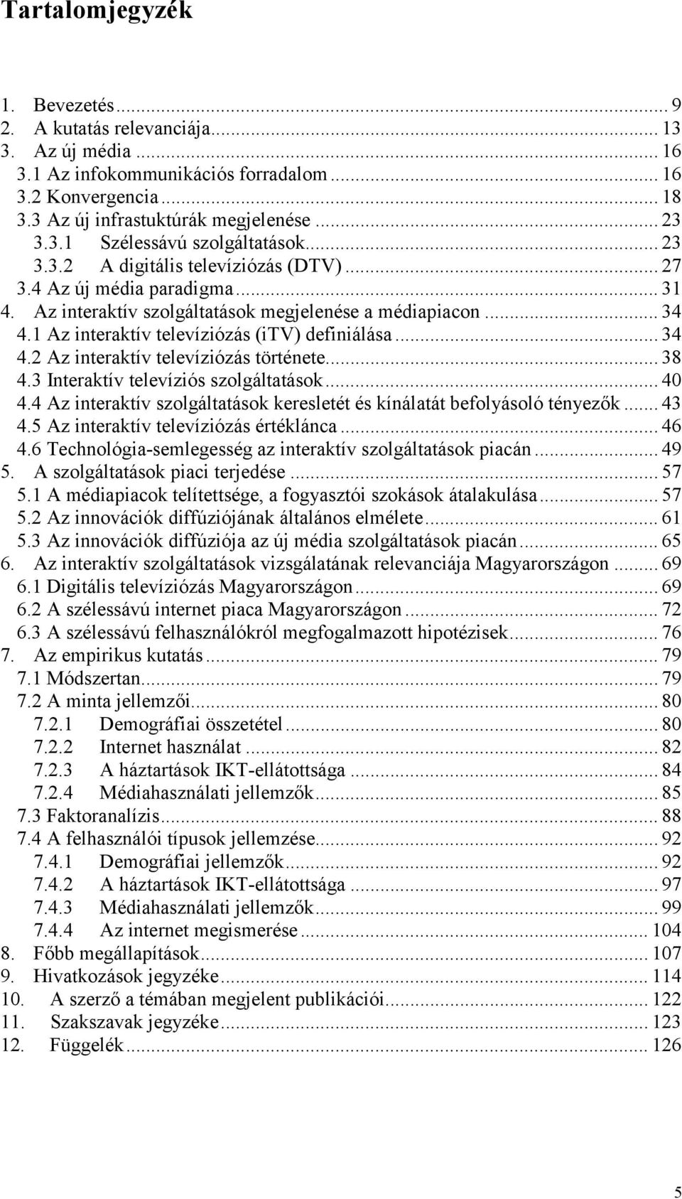 .. 38 4.3 Interaktív televíziós szolgáltatások... 40 4.4 Az interaktív szolgáltatások keresletét és kínálatát befolyásoló tényezők... 43 4.5 Az interaktív televíziózás értéklánca... 46 4.